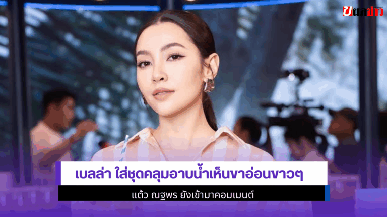 เบลล่า ใส่ชุดคลุม อาบน้ำเห็นขาอ่อนขาวๆ แต้ว มาคอมเมนต์ 2568