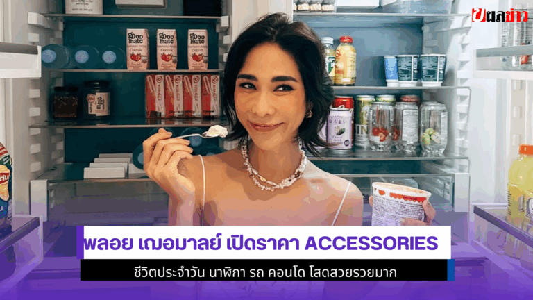 พลอย เฌอมาลย์ เปิดราคา Accessories ชีวิตประจำวัน 2568