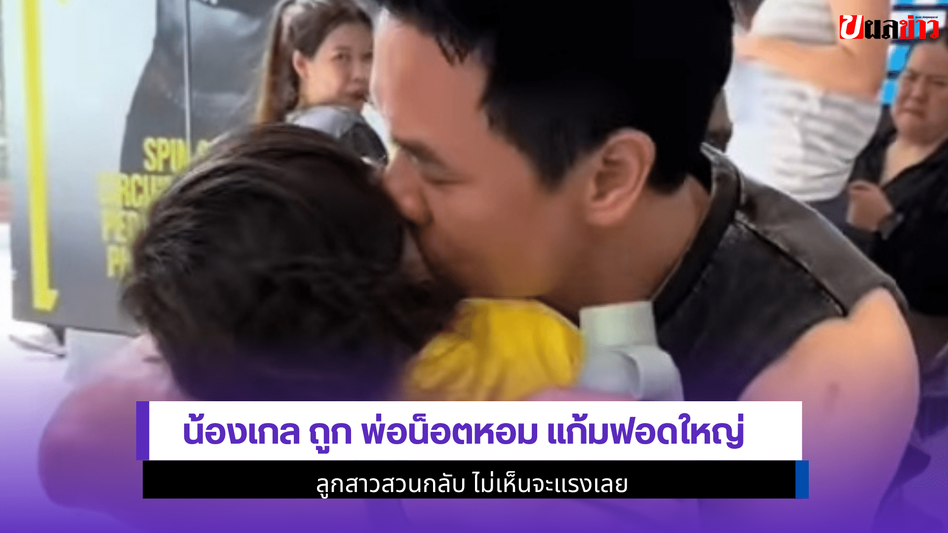 น้องเกล ถูก พ่อน็อตหอม