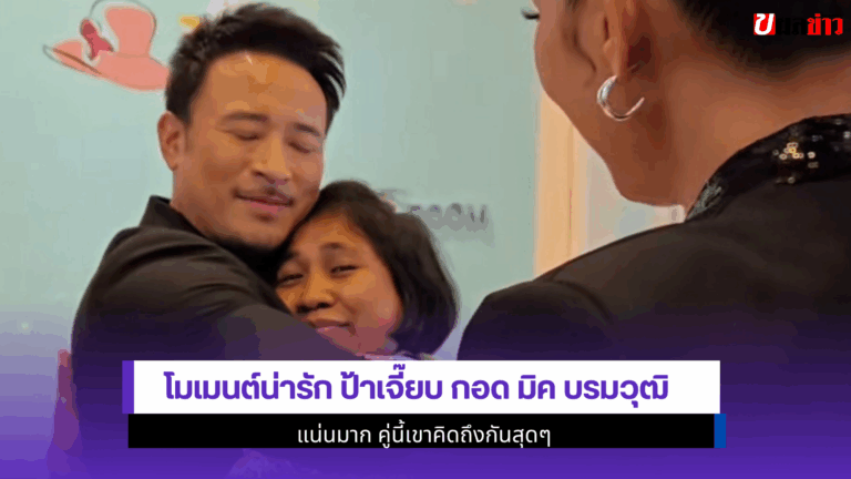 โมเมนต์น่ารัก ป้าเจี๊ยบ กอด มิค บรมวุฒิ แน่นมาก 2568