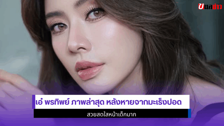 เอ๋ พรทิพย์ ภาพล่าสุด หลังหายจากมะเร็งปอด สวยสดใส 2568