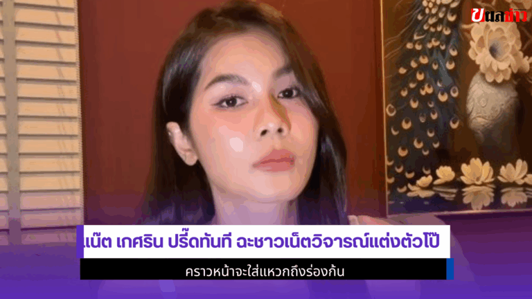 แน๊ต เกศริน ปรี๊ดทันที ฉะชาวเน็ตวิจารณ์แต่งตัวโป๊ 2568