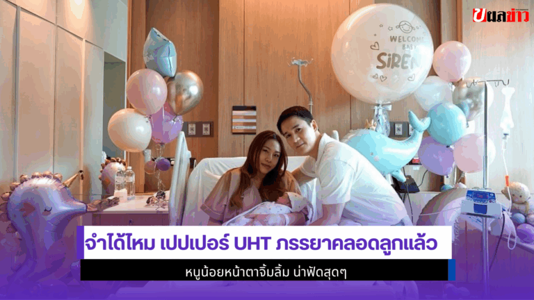 จำได้ไหม เปปเปอร์ UHT ภรรยาคลอดลูกแล้ว หน้าตาจิ้มลิ้ม 2568