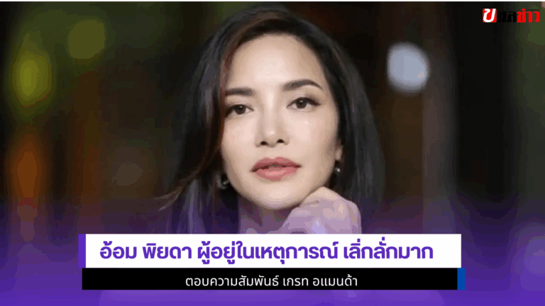 อ้อม พิยดา ผู้อยู่ในเหตุการณ์ความสัมพันธ์ เกรท อแมนด้า 2568