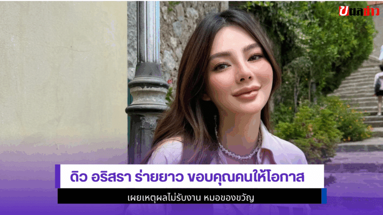 ดิว อริสรา ร่ายยาว ขอบคุณคนให้โอกาส เผยเหตุผลไม่รับงาน 2568