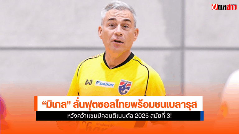 มิเกล หวังฟุตซอลไทย พบ เบลารุส นัดชิงศึกคอนติเนนตัล 2025