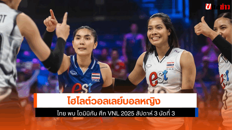 ไฮไลต์วอลเลย์บอลหญิงไทย พบ โดมินิกัน ศึก VNL 2025 นัดที่ 3