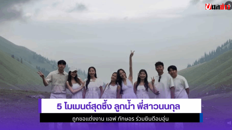 5 โมเมนต์สุดซึ้ง ลูกน้ำ พี่สาวนนกุล ถูกขอแต่งงานแอฟร่วมยินดี