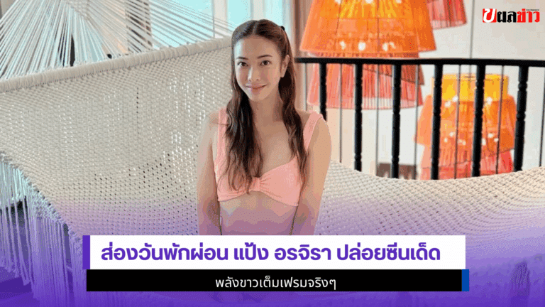 ส่องวันพักผ่อน แป้ง อรจิรา ปล่อยซีนเด็ด พลังขาวเต็มเฟรม2568