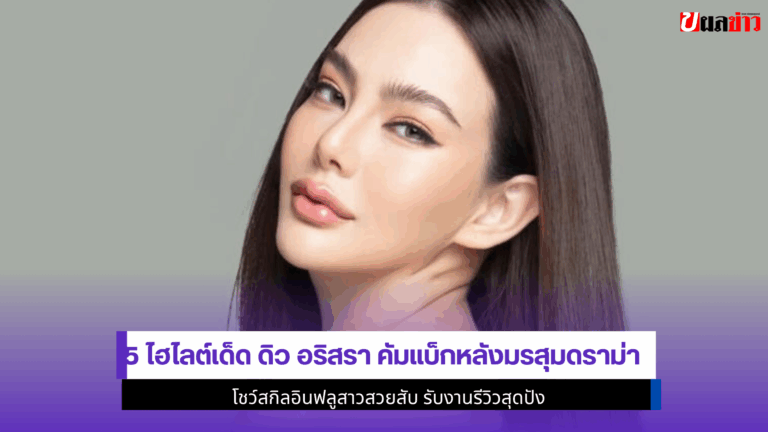 5 ไฮไลต์เด็ด ดิว อริสรา คัมแบ็กหลังมรสุมดราม่าโชว์สกิลอินฟลู