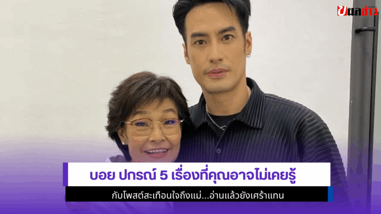 บอย ปกรณ์ 5 เรื่องที่คุณอาจไม่เคยรู้ กับโพสต์สะเทือนใจถึงแม่