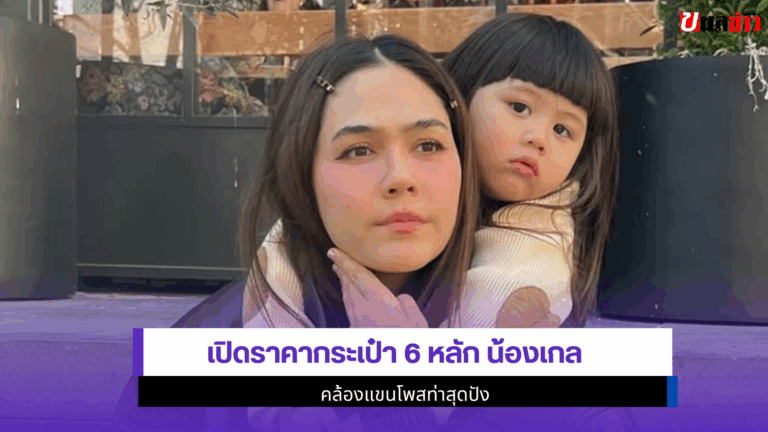 น้องเกล เปิดราคากระเป๋า 6 หลัก คล้องแขนโพสท่าสุดปัง