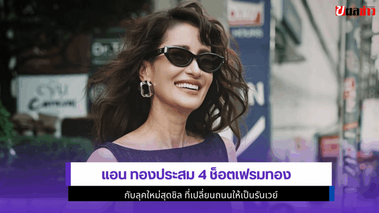 แอน ทองประสม 4 ช็อตเฟรมทอง กับลุคใหม่สุดชิลถนนให้เป็นรันเวย์