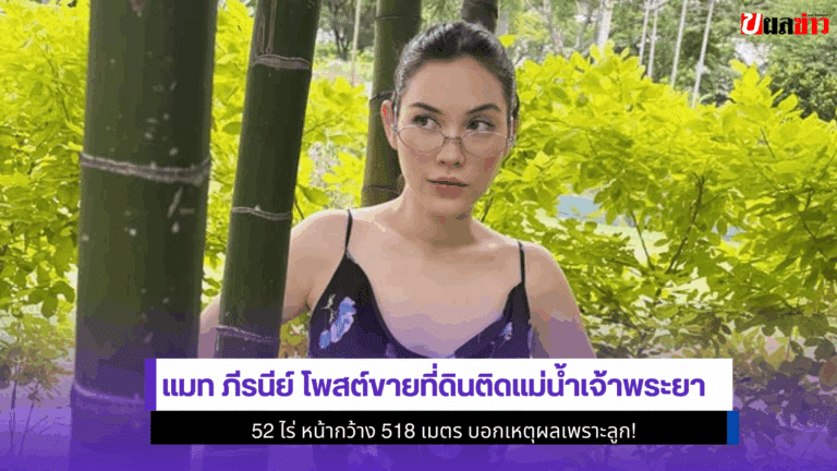 แมท ภีรนีย์ โพสต์ขายที่ดินติดแม่น้ำเจ้าพระยา 52 ไร่