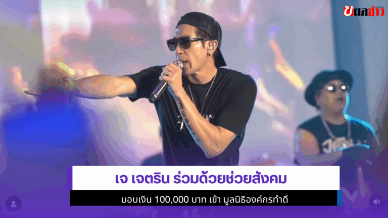 เจ เจตริน ร่วมด้วยช่วยสังคม มอบเงิน 1แสนให้มูลนิธิองค์กรทำดี