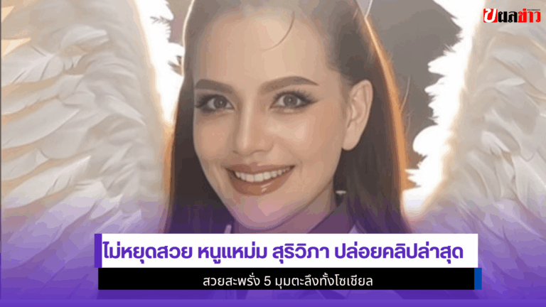 ไม่หยุดสวย หนูแหม่ม สุริวิภา ปล่อยคลิป สวยสะพรั่ง 5 มุมตะลึง