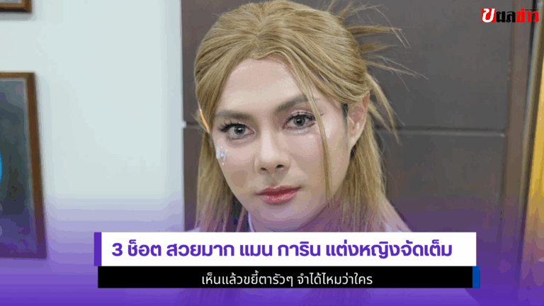 3 ช็อต สวยมาก แมน การิน แต่งหญิงจัดเต็ม เห็นแล้วขยี้ตารัวๆ