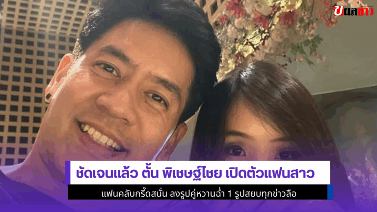 ชัดเจนแล้ว ตั้น พิเชษฐ์ไชย เปิดตัวแฟนสาว 1 รูปสยบทุกข่าวลือ