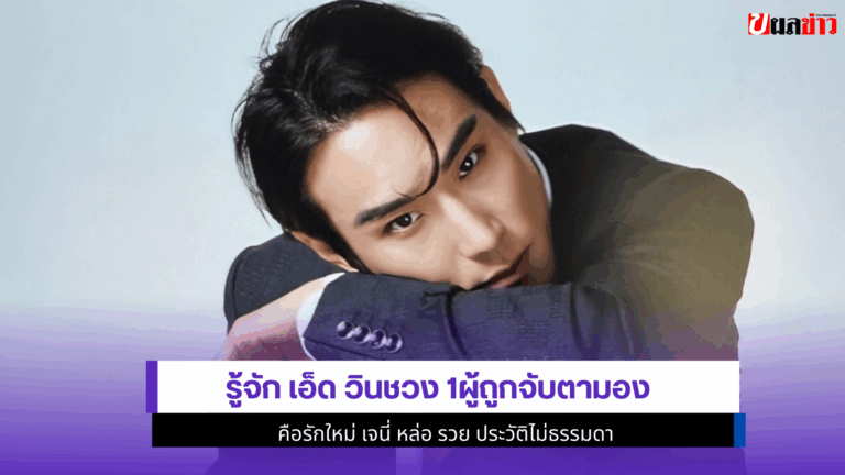 รู้จัก เอ็ด วินชวง 1ผู้ถูกจับตามองคือรักใหม่ เจนี่ หล่อ รวย