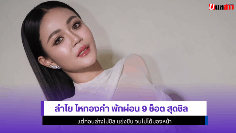 ลำไย ไหทองคำ พักผ่อน 9 ช็อต สุดชิล แต่ท่อนล่างไม่ชิล