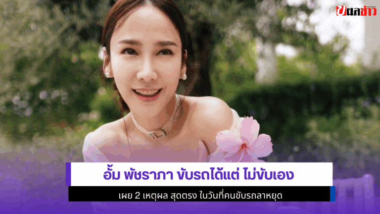 อั้ม พัชราภา ขับรถได้แต่ ไม่ขับเอง เผย 2 เหตุผล สุดตรง