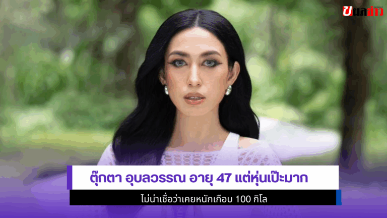 ตุ๊กตา อุบลวรรณ อายุ47 แต่หุ่นเป๊ะมาก ไม่น่าเชื่อว่าเคย100โล