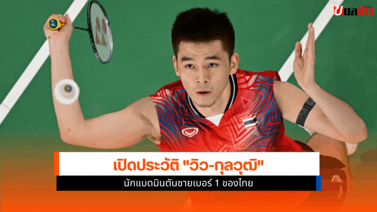 เปิดประวัติ View Kunlavut นักแบดมินตันชายเบอร์ 1 ของไทย