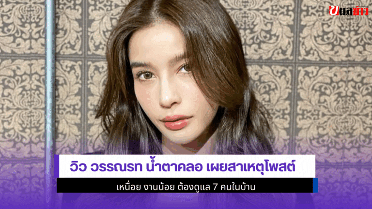 วิว วรรณรท น้ำตาคลอ เผยสาเหตุโพสต์ เหนื่อย ต้องดูแล7คนในบ้าน