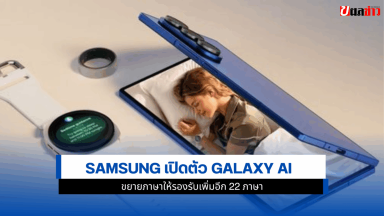 Samsung เปิดตัว Galaxy AI ขยายภาษาให้รองรับเพิ่มอีก 22 ภาษา