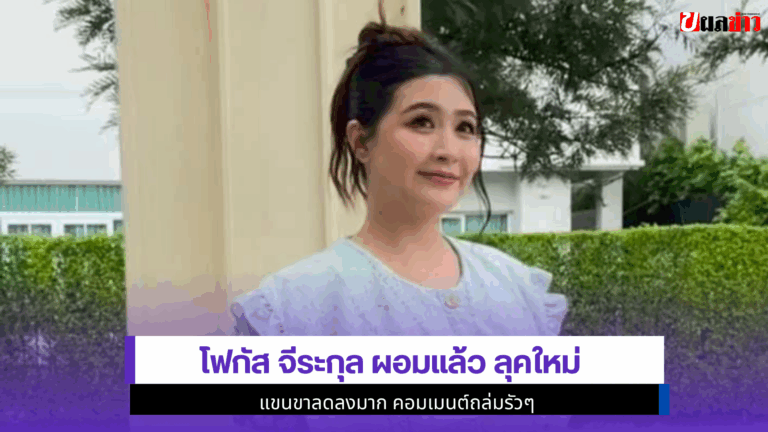 ฮือฮา 1 โพสต์ Focus Jeerakul ผอมแล้ว ลุคใหม่แขนขาลดลงมาก