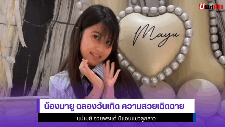 11 ขวบแล้ว Mayu ฉลองวันเกิด ความสวยเฉิดฉาย แม่เมย์ อวยพร