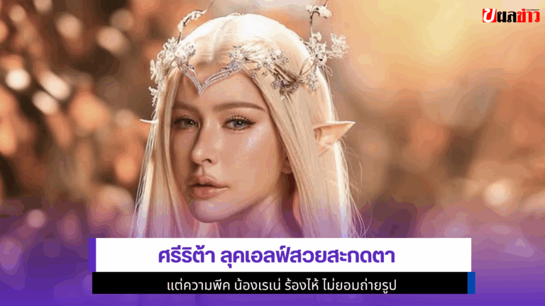 5 ภาพสุดพีค Sririta ลุคเอลฟ์สวยสะกดตา พีค น้องเรเน่ ร้องไห้