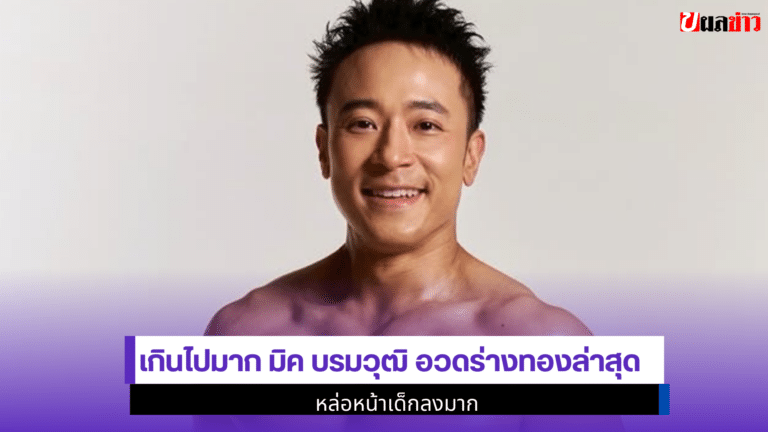 5 ปีที่หายไป Mick Baromvudh อวดร่างทองล่าสุด หล่อหน้าเด็ก