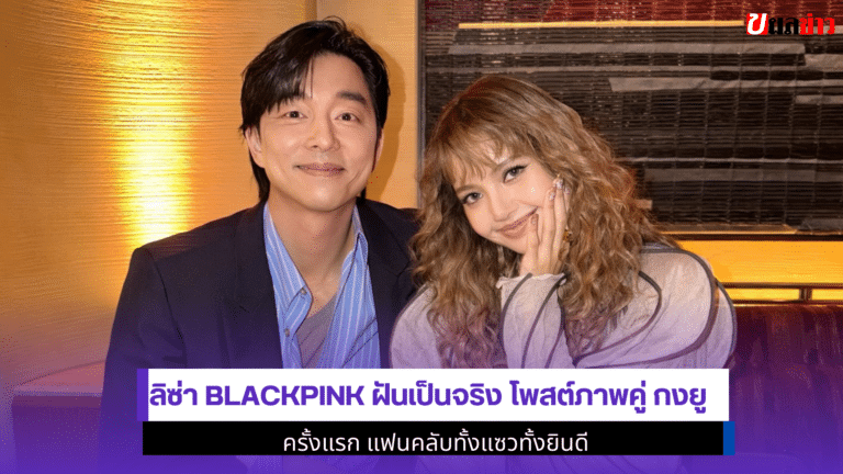 1 ภาพในฝัน Lisa BLACKPINK ฝันเป็นจริง โพสต์ภาพคู่ กงยู