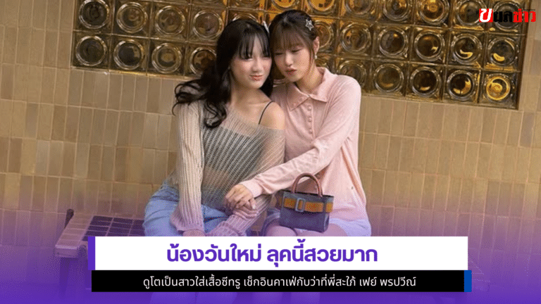 Wan Mai 1ลุคนี้สวยมาก ดูโตเป็นสาวใส่เสื้อซีทรู เช็กอินคาเฟ่