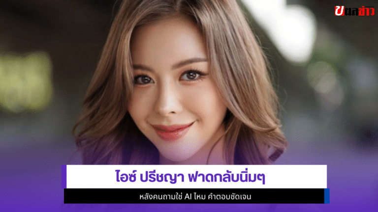 ไอซ์ ปรีชญา ฟาดกลับนิ่มๆ หลังคนถามใช่ AI ไหม 1คำตอบชัดเจน