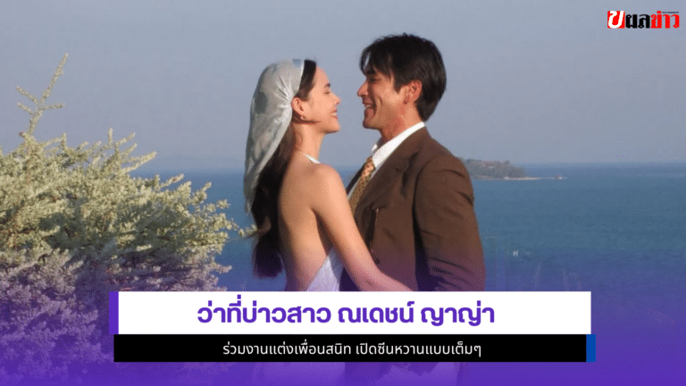 ว่าที่บ่าวสาว ณเดชน์ ญาญ่า ร่วมงานแต่งเพื่อนสนิทเปิด1ซีนหวาน