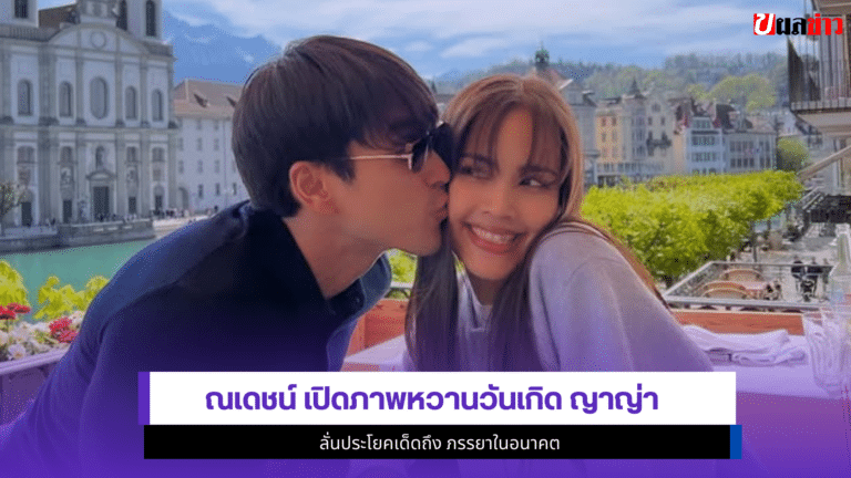 ณเดชน์ เปิด1ภาพวันเกิด ญาญ่า ลั่นประโยคเด็ดถึง ภรรยาในอนาคต