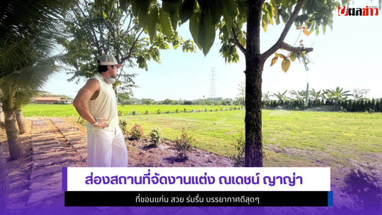 ส่อง1สถานที่จัดงานแต่ง ณเดชน์ ญาญ่า ที่ขอนแก่น สวย ร่มรื่น