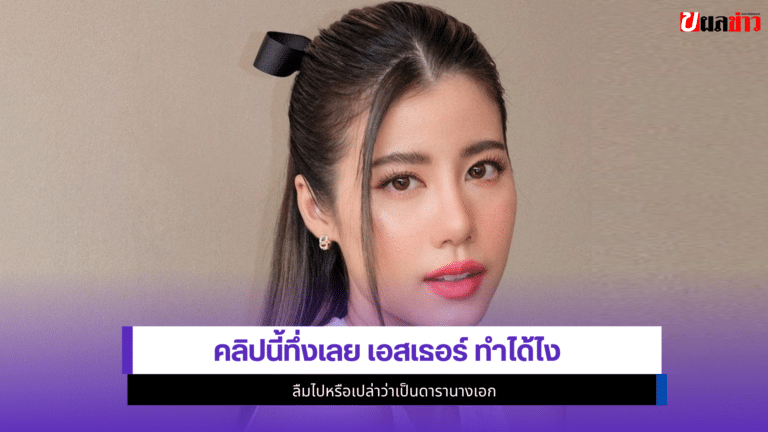 1คลิปนี้ทึ่ง เอสเธอร์ ทำได้ไงลืมไปหรือเปล่าว่าเป็นดารานางเอก