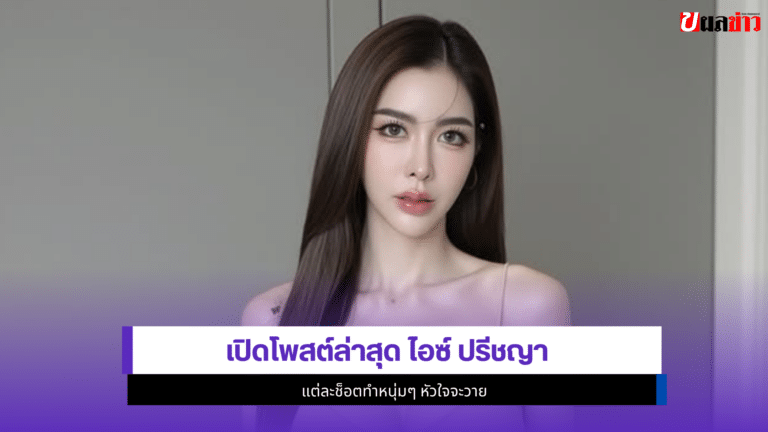 เปิด1โพสต์ล่าสุด ไอซ์ ปรีชญา แต่ละช็อตทำหนุ่มๆ หัวใจจะวาย