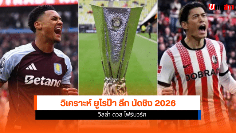 วิเคราะห์ ยูโรป้า ลีก นัดชิง 2026 วิลล่า ดวล ไฟร์บวร์ก