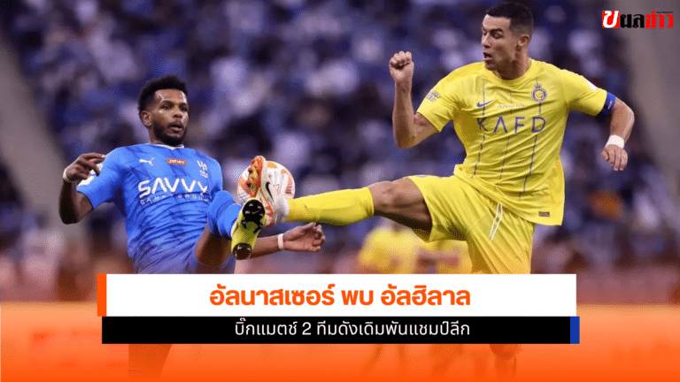 อัลนาสเซอร์ พบ อัลฮิลาล บิ๊กแมตช์ 2 ทีมดังเดิมพันแชมป์ลีก